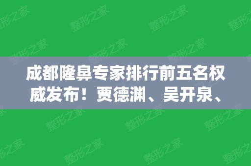 成都隆鼻专家排行前五名权威发布！贾德渊、吴开泉、倪云志名次查询_口碑点评