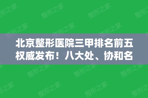 北京整形医院三甲排名前五权威发布！八大处、协和名列前茅_附隆鼻价格一览表