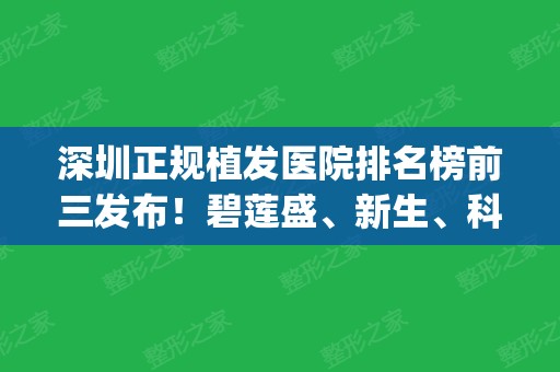 深圳正规植发医院排名榜前三发布！碧莲盛、新生、科发源名次查询_附价格一览