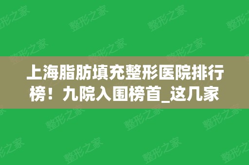 上海脂肪填充整形医院排行榜！九院入围榜首_这几家实力也不差_案例和价格同步！