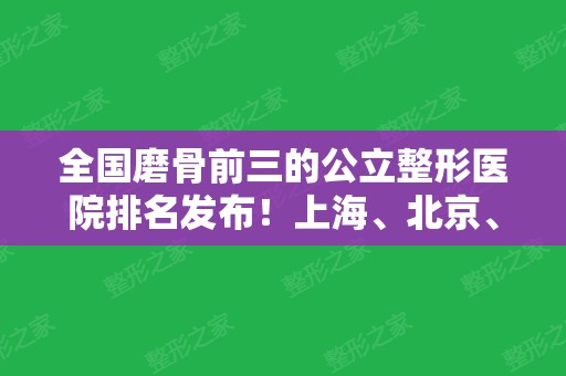 全国磨骨前三的公立整形医院排名发布！上海、北京	、西安均有医院上榜