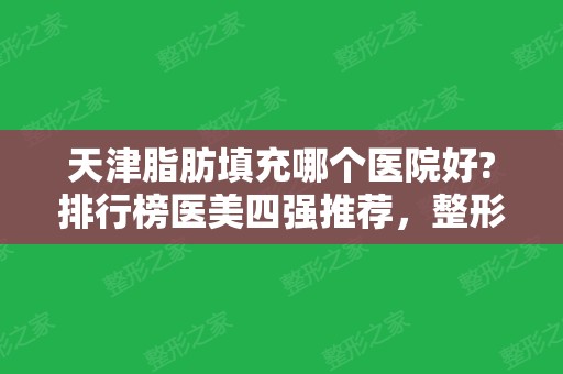 天津脂肪填充哪个医院好?排行榜医美四强推荐，整形价格、案例公开