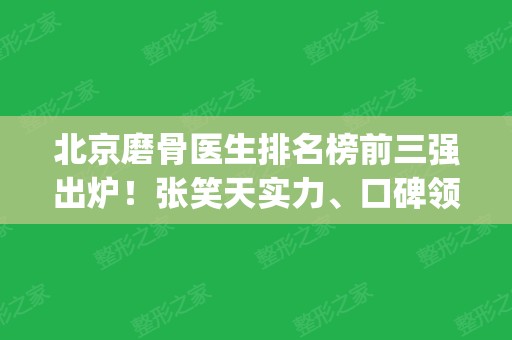 北京磨骨医生排名榜前三强出炉！张笑天实力、口碑领衔_价格费用内部曝光