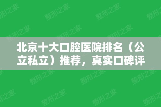 北京十大口腔医院排名（公立私立）推荐，真实口碑评价都在这！