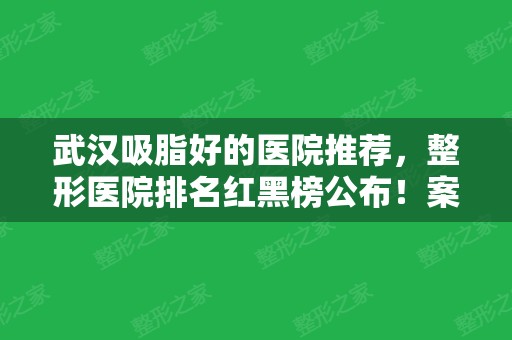 武汉吸脂好的医院推荐，整形医院排名红黑榜公布！案例、价格抢先看