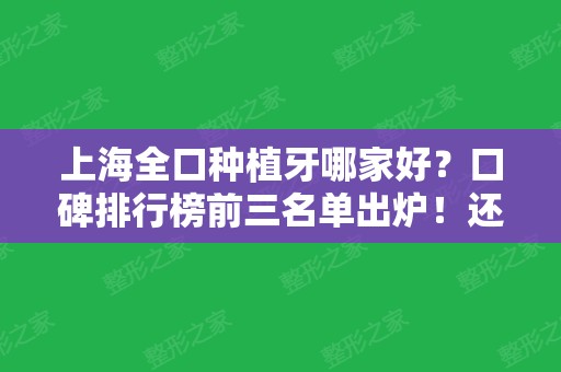 上海全口种植牙哪家好？口碑排行榜前三名单出炉！还有医院价格明细一览