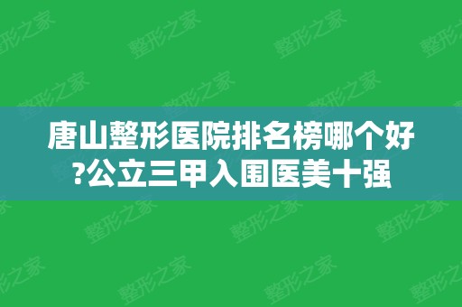 唐山整形医院排名榜哪个好?公立三甲入围医美十强