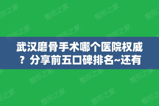 武汉磨骨手术哪个医院权威？分享前五口碑排名~还有案例、价格抢先一览