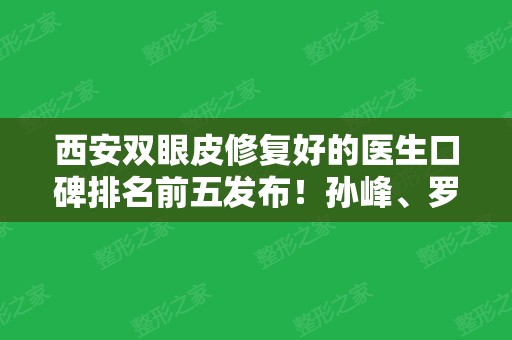 西安双眼皮修复好的医生口碑排名前五发布！孙峰	、罗金刚、柏国芳等知名专家入选