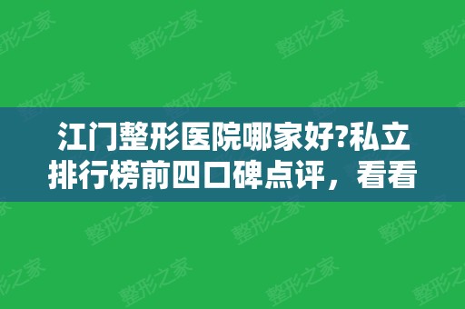 江门整形医院哪家好?私立排行榜前四口碑点评，看看谁更适合你