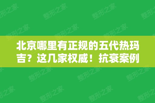 北京哪里有正规的五代热玛吉？这几家权威！抗衰案例和价格同步分享！