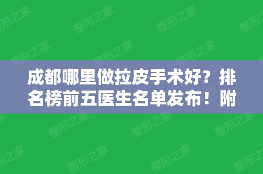 成都哪里做拉皮手术好？排名榜前五医生名单发布！附权威专家价格查询