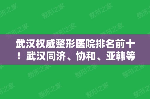 武汉权威整形医院排名前十！武汉同济、协和、亚韩等上榜！价格优惠看这里！