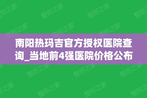 南阳热玛吉官方授权医院查询_当地前4强医院价格公布_看公私立谁收费便宜