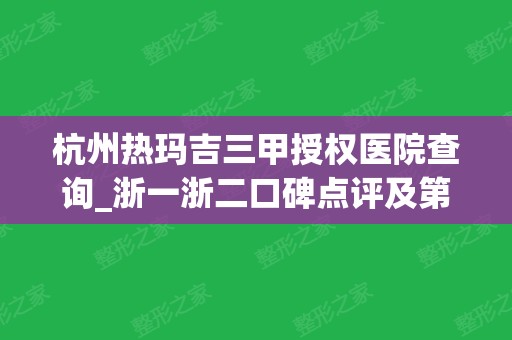 杭州热玛吉三甲授权医院查询_浙一浙二口碑点评及第五代价格表一览