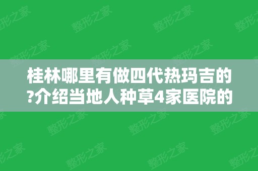 桂林哪里有做四代热玛吉的?介绍当地人种草4家医院的优势特色和价格!