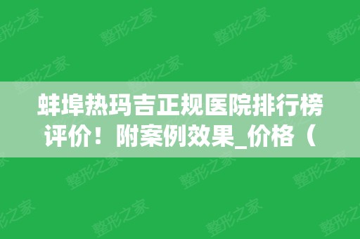 蚌埠热玛吉正规医院排行榜评价！附案例效果_价格（费用）查询~