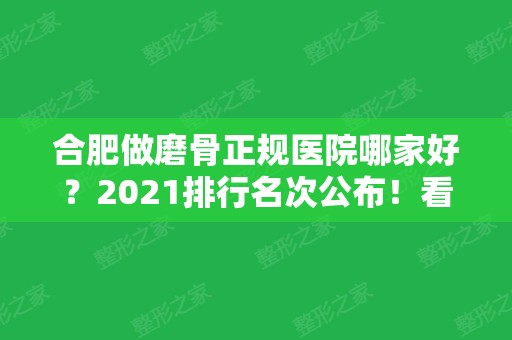 合肥做磨骨正规医院哪家好？2024排行名次公布！看华美、艺星价格多少