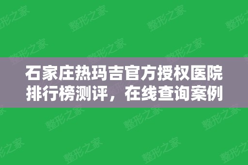 石家庄热玛吉官方授权医院排行榜测评，在线查询案例、价格收费表