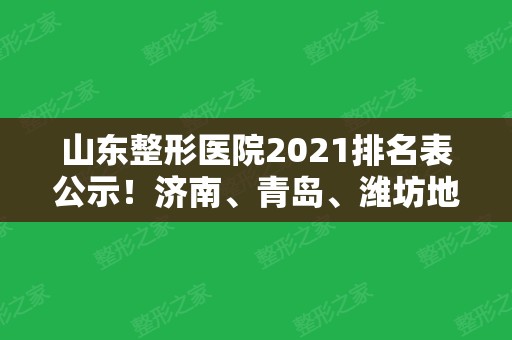 山东整形医院2024排名表公示！济南、青岛、潍坊地区都有好医院上榜~