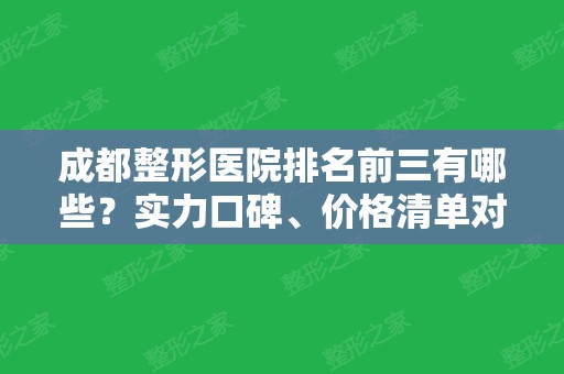 成都整形医院排名前三有哪些？实力口碑、价格清单对比！附双眼皮案例！