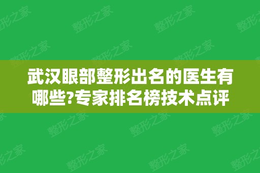 武汉眼部整形出名的医生有哪些?专家排名榜技术点评、双眼皮价格查询