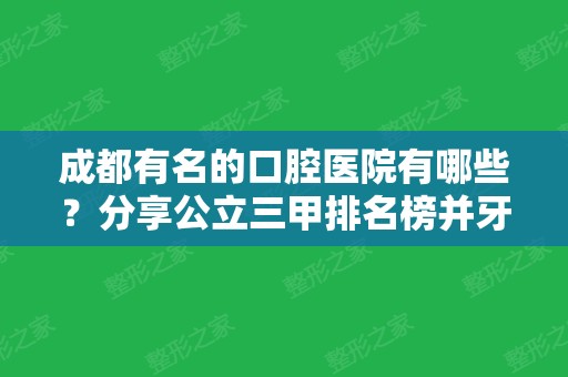 成都有名的口腔医院有哪些？分享公立三甲排名榜并牙齿矫正案例效果图