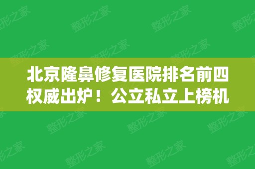 北京隆鼻修复医院排名前四权威出炉！公立私立上榜机构查询_手术价格参考