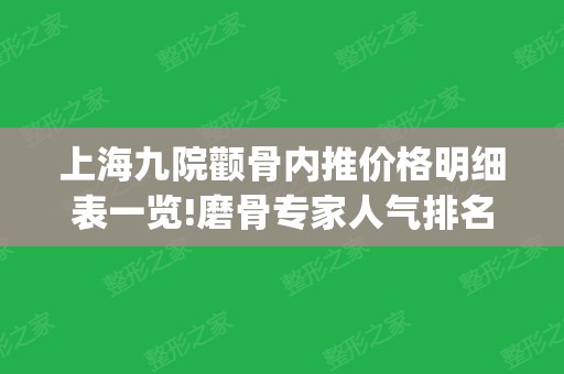 上海九院颧骨内推价格明细表一览!磨骨专家人气排名_榜首韦敏案例展示