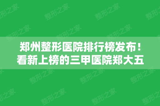 郑州整形医院排行榜发布！看新上榜的三甲医院郑大五附院磨骨案例展示