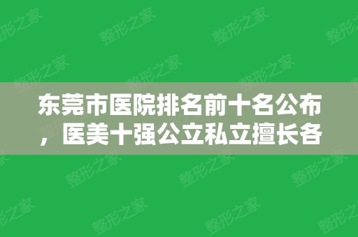 东莞市医院排名前十名公布，医美十强公立私立擅长各不同！看哪家更适合你