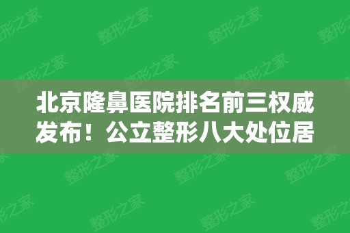 北京隆鼻医院排名前三权威发布！公立整形八大处位居其中_附隆鼻价格表参考