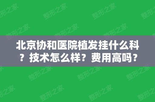 北京协和医院植发挂什么科？技术怎么样？费用高吗？