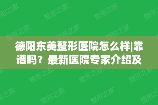 德阳东美整形医院怎么样|靠谱吗？新医院专家介绍及费用公开~