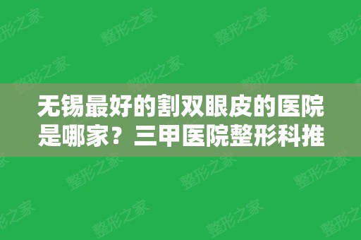 无锡比较好的割双眼皮的医院是哪家？三甲医院整形科推荐