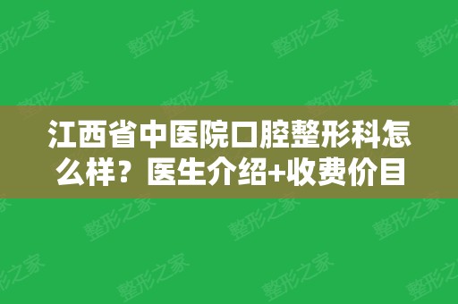 江西省中医院口腔整形科怎么样？医生介绍+收费价目表