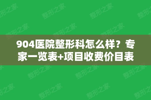 904医院整形科怎么样？专家一览表+项目收费价目表