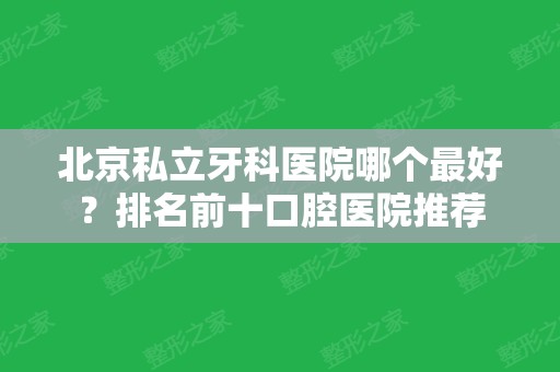 北京私立牙科医院哪个比较好？排名前十口腔医院推荐