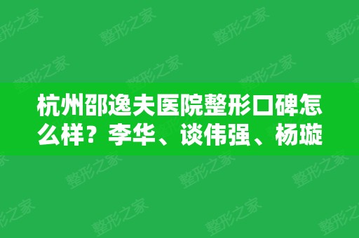 杭州邵逸夫医院整形口碑怎么样？李华、谈伟强、杨璇技术介绍附价目表