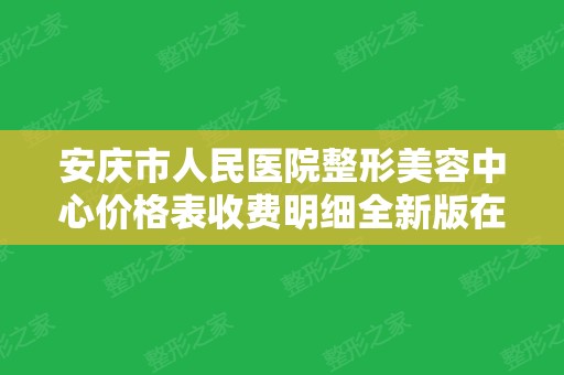 安庆市人民医院整形美容中心价格表收费明细全新版在线免费查询!