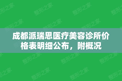 成都派瑞思医疗美容诊所价格表明细公布	，附概况