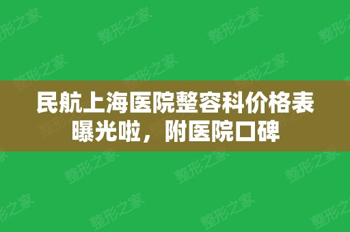 民航上海医院整容科价格表曝光啦，附医院口碑