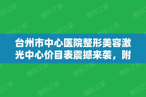 台州市中心医院整形美容激光中心价目表震撼来袭，附概况