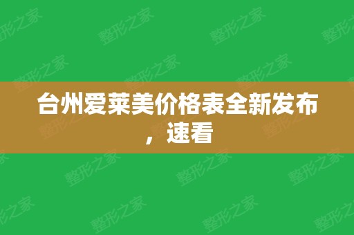 台州爱莱美价格表全新发布，速看