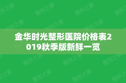 金华时光整形医院价格表2024秋季版新鲜一览