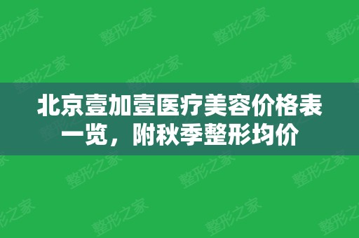 北京壹加壹医疗美容价格表一览，附秋季整形均价