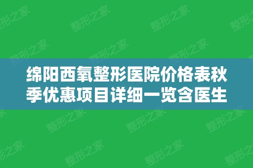 绵阳西氧整形医院价格表秋季优惠项目详细一览含医生擅长项目