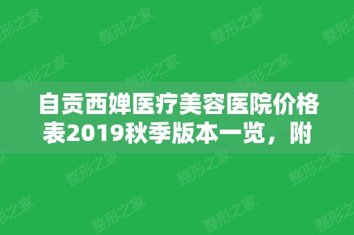 自贡西婵医疗美容医院价格表2024秋季版本一览，附本院概况