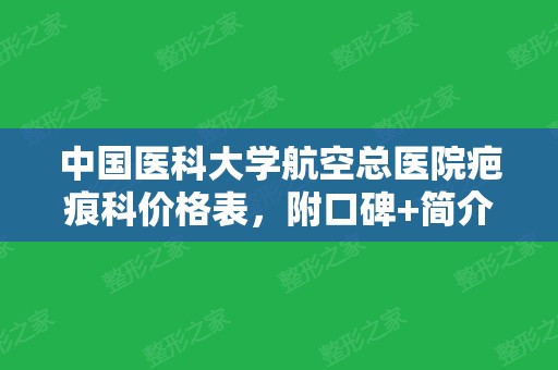 中国医科大学航空总医院疤痕科价格表，附口碑+简介~