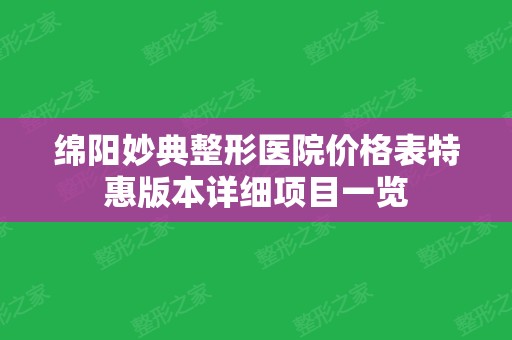 绵阳妙典整形医院价格表特惠版本详细项目一览